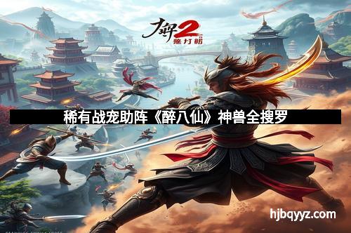 稀有战宠助阵《醉八仙》神兽全搜罗