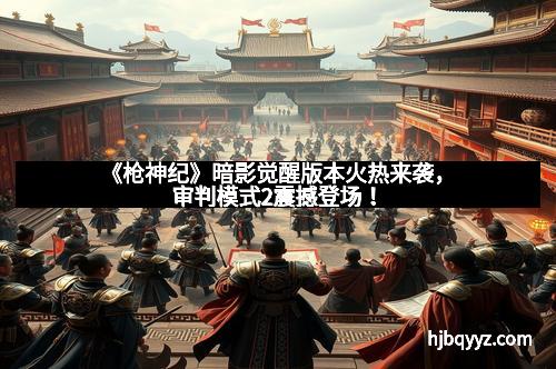 《枪神纪》暗影觉醒版本火热来袭，审判模式2震撼登场！