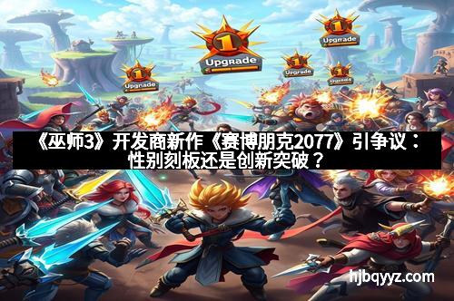 《巫师3》开发商新作《赛博朋克2077》引争议：性别刻板还是创新突破？
